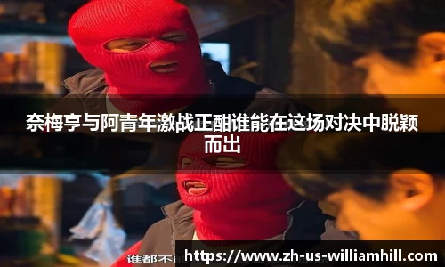 奈梅亨与阿青年激战正酣谁能在这场对决中脱颖而出