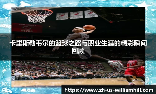 卡里斯勒韦尔的篮球之路与职业生涯的精彩瞬间回顾