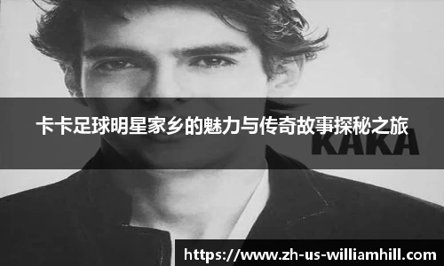 卡卡足球明星家乡的魅力与传奇故事探秘之旅