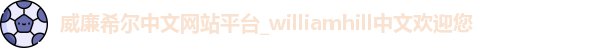 威廉希尔中文网站平台_williamhill中文欢迎您